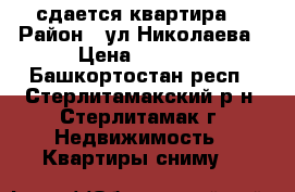 сдается квартира  › Район ­ ул.Николаева › Цена ­ 7 000 - Башкортостан респ., Стерлитамакский р-н, Стерлитамак г. Недвижимость » Квартиры сниму   